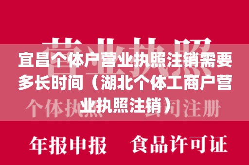 宜昌个体户营业执照注销需要多长时间(湖北个体工商户营业执照注销)