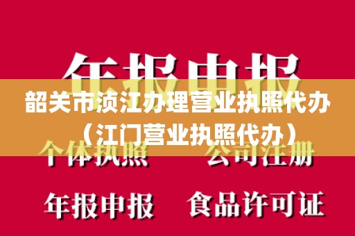 韶关市浈江办理营业执照代办（江门营业执照代办）