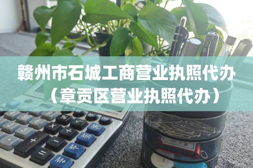 赣州市石城工商营业执照代办（章贡区营业执照代办）