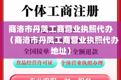 商洛市丹凤工商营业执照代办（商洛市丹凤工商营业执照代办地址）