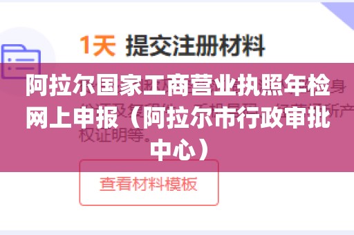 阿拉尔国家工商营业执照年检网上申报（阿拉尔市行政审批中心）