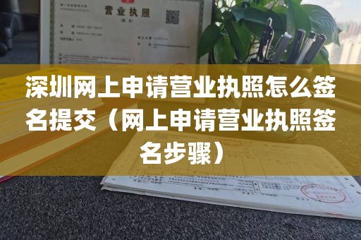 深圳网上申请营业执照怎么签名提交(网上申请营业执照签名步骤)