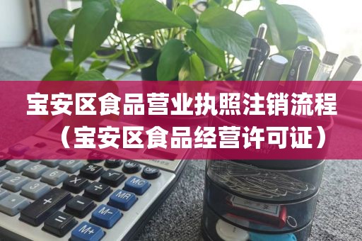 宝安区食品营业执照注销流程（宝安区食品经营许可证）