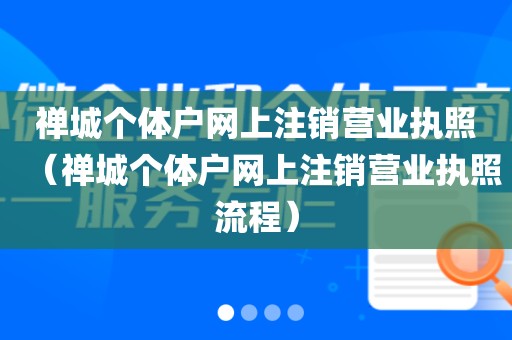 禅城个体户网上注销营业执照（禅城个体户网上注销营业执照流程）