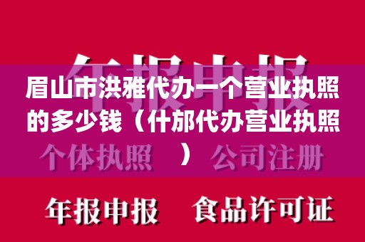 眉山市洪雅代办一个营业执照的多少钱（什邡代办营业执照）