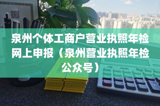 泉州个体工商户营业执照年检网上申报（泉州营业执照年检公众号）