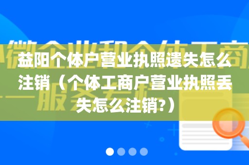 益阳个体户营业执照遗失怎么注销（个体工商户营业执照丢失怎么注销?）