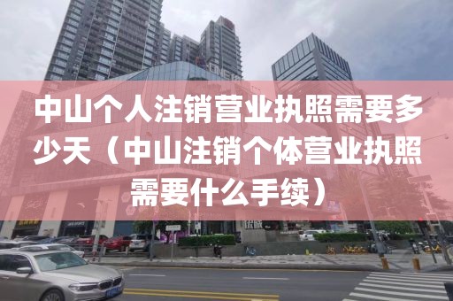 中山个人注销营业执照需要多少天（中山注销个体营业执照需要什么手续）