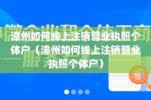 漳州如何线上注销营业执照个体户（漳州如何线上注销营业执照个体户）