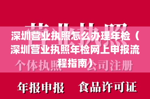 深圳营业执照怎么办理年检（深圳营业执照年检网上申报流程指南）