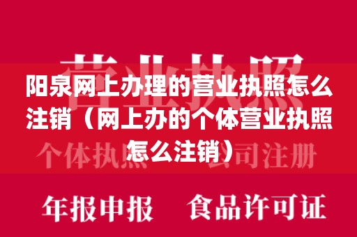 阳泉网上办理的营业执照怎么注销（网上办的个体营业执照怎么注销）