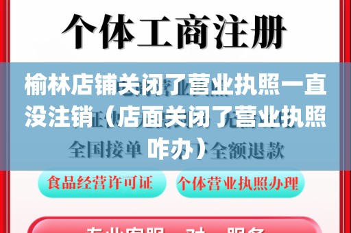 榆林店铺关闭了营业执照一直没注销（店面关闭了营业执照咋办）
