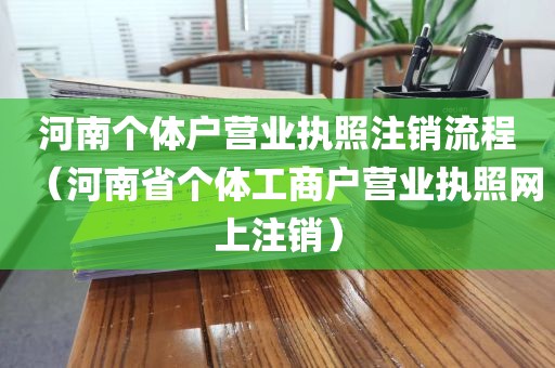 河南个体户营业执照注销流程（河南省个体工商户营业执照网上注销）