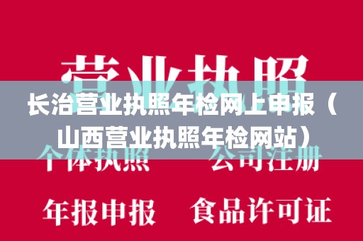 长治营业执照年检网上申报(山西营业执照年检网站)