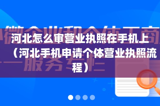 河北怎么审营业执照在手机上（河北手机申请个体营业执照流程）