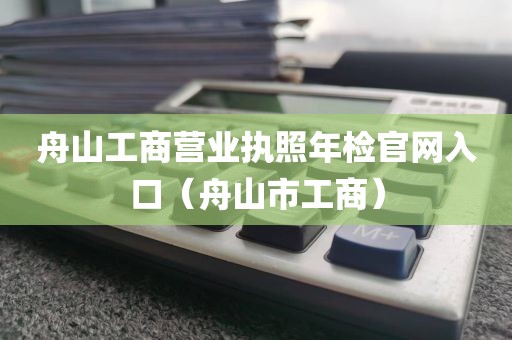 舟山工商营业执照年检官网入口（舟山市工商）