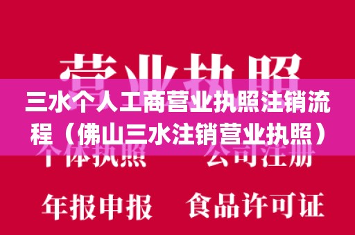 三水个人工商营业执照注销流程（佛山三水注销营业执照）