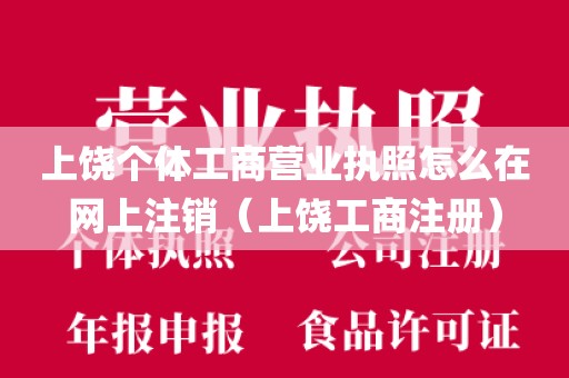 上饶个体工商营业执照怎么在网上注销（上饶工商注册）
