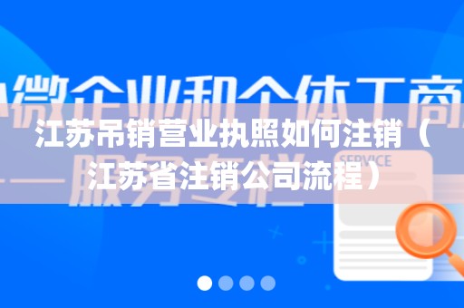 江苏吊销营业执照如何注销（江苏省注销公司流程）
