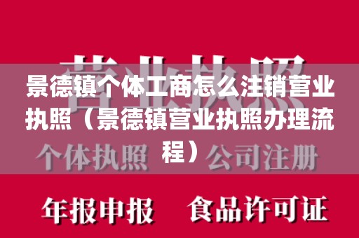 景德镇个体工商怎么注销营业执照（景德镇营业执照办理流程）