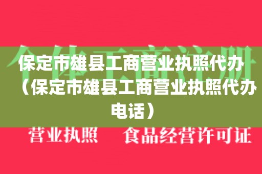 保定市雄县工商营业执照代办（保定市雄县工商营业执照代办电话）