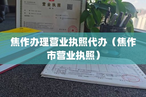 焦作办理营业执照代办（焦作市营业执照）