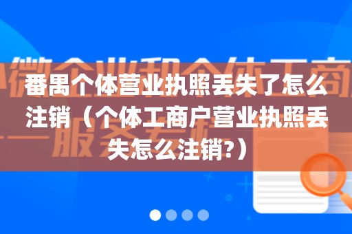 番禺个体营业执照丢失了怎么注销（个体工商户营业执照丢失怎么注销?）