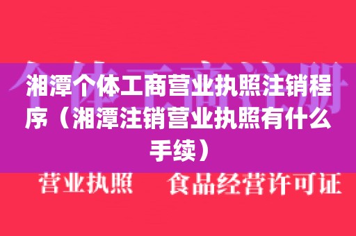 湘潭个体工商营业执照注销程序（湘潭注销营业执照有什么手续）