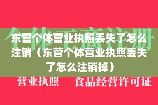 东营个体营业执照丢失了怎么注销(东营个体营业执照丢失了怎么注销掉)
