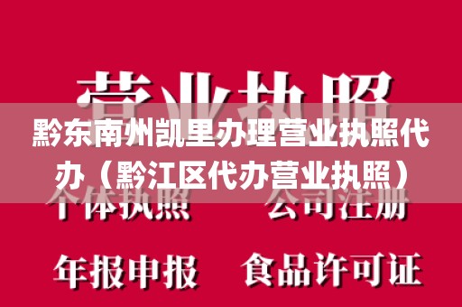 黔东南州凯里办理营业执照代办(黔江区代办营业执照)