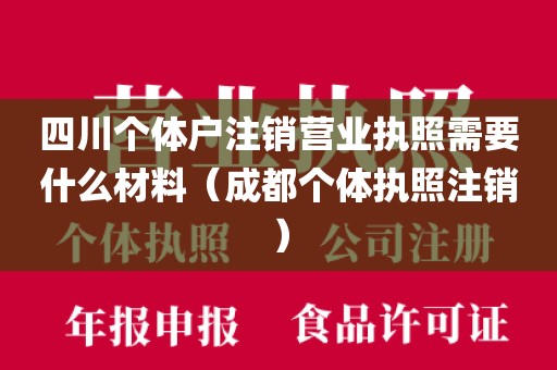 四川个体户注销营业执照需要什么材料（成都个体执照注销）