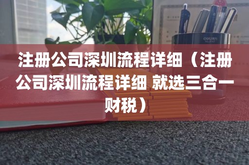 注册公司深圳流程详细（注册公司深圳流程详细 就选三合一财税）
