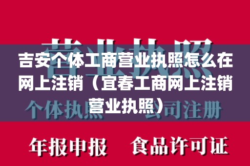 吉安个体工商营业执照怎么在网上注销（宜春工商网上注销营业执照）