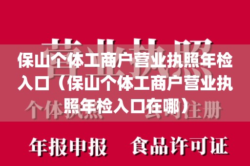 保山个体工商户营业执照年检入口（保山个体工商户营业执照年检入口在哪）