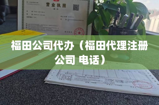 福田公司代办（福田代理注册公司 电话）