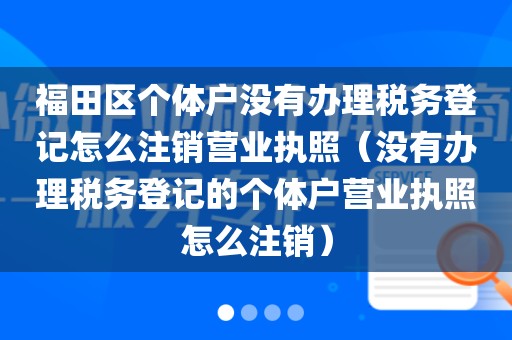 福田区个体户没有办理税务登记怎么注销营业执照（没有办理税务登记的个体户营业执照怎么注销）