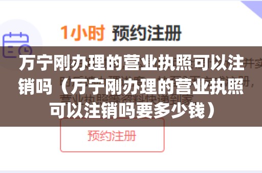万宁刚办理的营业执照可以注销吗(万宁刚办理的营业执照可以注销吗要多少钱)