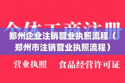 郑州企业注销营业执照流程（郑州市注销营业执照流程）