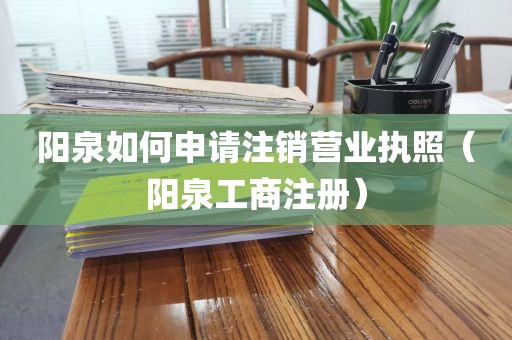 阳泉如何申请注销营业执照（阳泉工商注册）