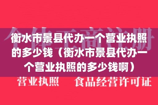 衡水市景县代办一个营业执照的多少钱（衡水市景县代办一个营业执照的多少钱啊）