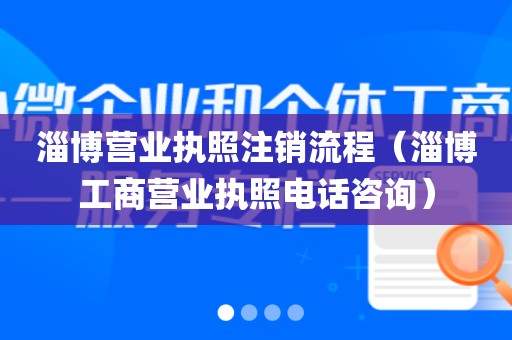 淄博营业执照注销流程（淄博工商营业执照电话咨询）