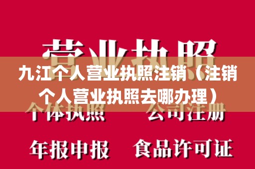 九江个人营业执照注销（注销个人营业执照去哪办理）