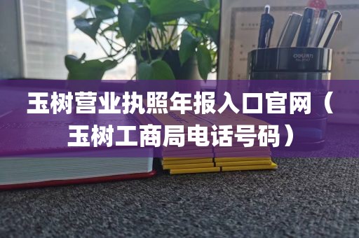 玉树营业执照年报入口官网（玉树工商局电话号码）