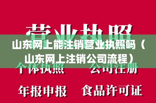 山东网上能注销营业执照吗（山东网上注销公司流程）