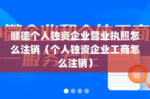 顺德个人独资企业营业执照怎么注销(个人独资企业工商怎么注销)