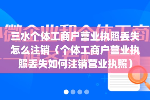 三水个体工商户营业执照丢失怎么注销（个体工商户营业执照丢失如何注销营业执照）