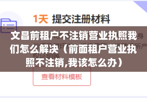 文昌前租户不注销营业执照我们怎么解决（前面租户营业执照不注销,我该怎么办）