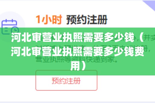 河北审营业执照需要多少钱（河北审营业执照需要多少钱费用）