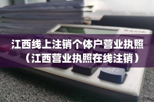江西线上注销个体户营业执照（江西营业执照在线注销）