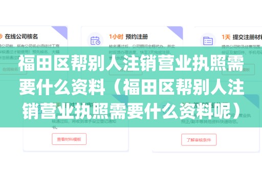 福田区帮别人注销营业执照需要什么资料（福田区帮别人注销营业执照需要什么资料呢）